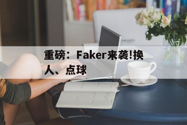 重磅:Faker来袭!换人、点球的简单介绍 重磅:Faker来袭!换人、点球的简单介绍